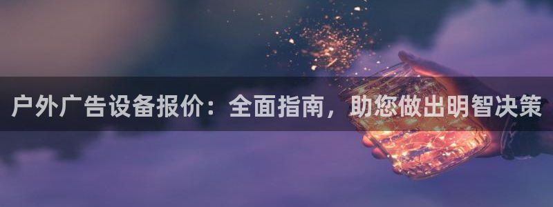 杏宇平台注册地址在哪里：户外广告设备报价：全面指南，助您做出明智决策
