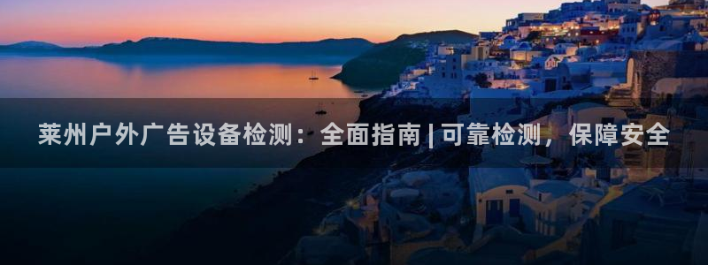 杏宇平台代理怎么赚钱快：莱州户外广告设备检测：全面指南 | 可靠检测，保障安全