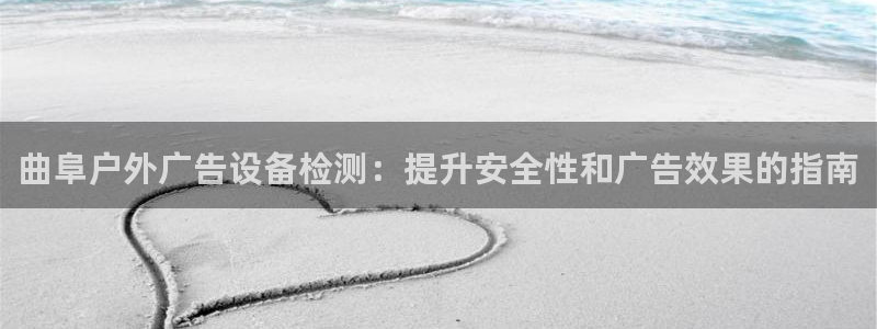杏宇平台登录步骤图：曲阜户外广告设备检测：提升安全性和广告效果的指南