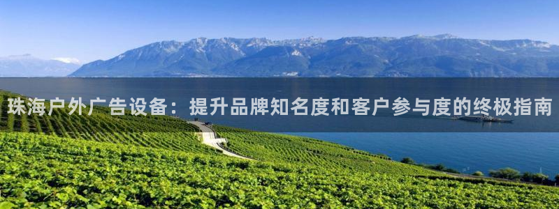 杏宇平台登录步骤是什么：珠海户外广告设备：提升品牌知名度和客户参与度的终极指南
