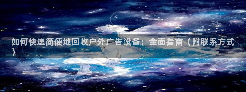 杏宇平台官网注册：如何快速简便地回收户外广告设备：全面指南（附联系方式
）