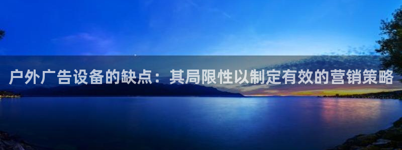杏宇平台怎么样知乎：户外广告设备的缺点：其局限性以制定有效的营销策略