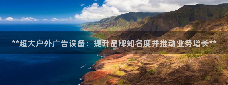 杏宇平台测速链接：**超大户外广告设备：提升品牌知名度并推动业务增长**