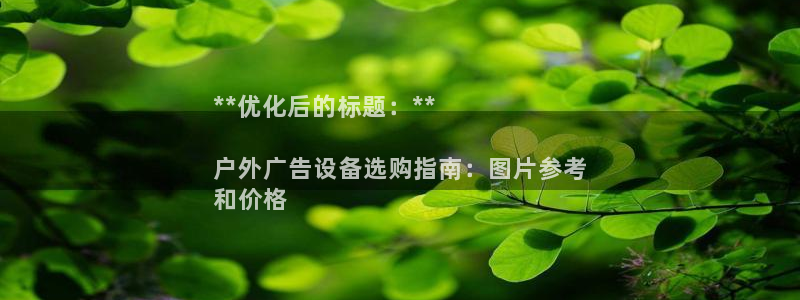 杏宇平台怎么样：**优化后的标题：**

户外广告设备选购指南：图片参考
和价格