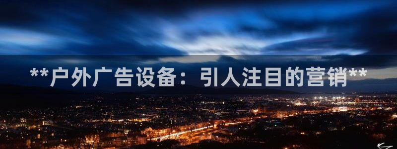 杏宇平台怎么样知乎：**户外广告设备：引人注目的营销**