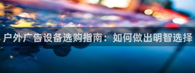 杏宇平台注册登录：户外广告设备选购指南：如何做出明智选择