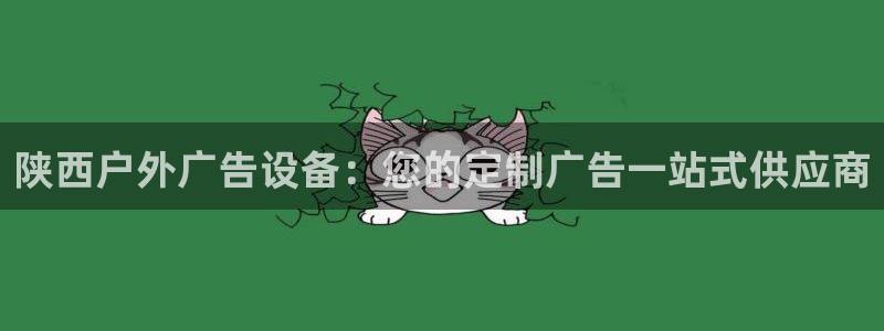 杏宇平台登录步骤图：陕西户外广告设备：您的定制广告一站式供应商