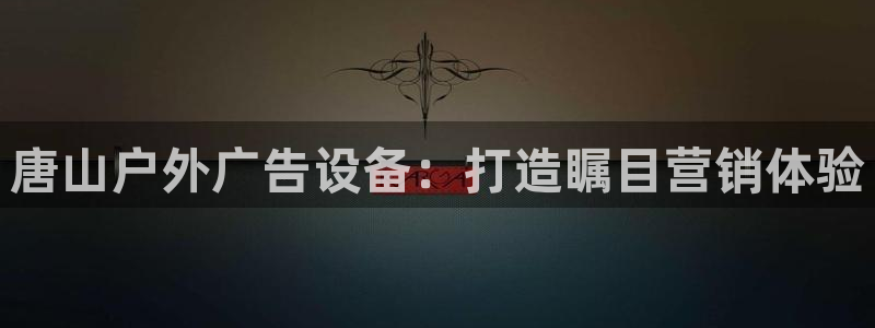 杏宇平台注册地址：唐山户外广告设备：打造瞩目营销体验