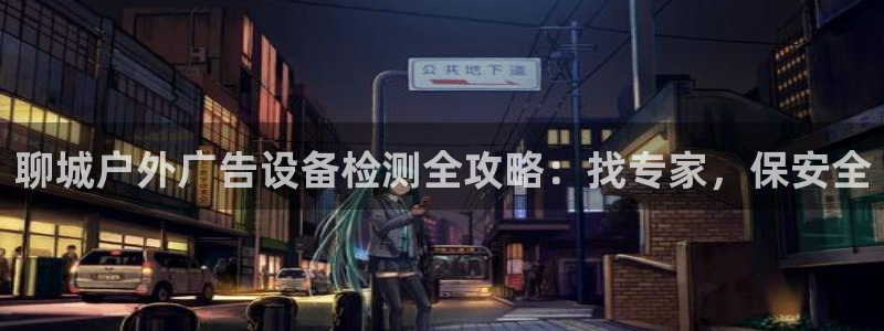 杏宇平台怎么样知乎：聊城户外广告设备检测全攻略：找专家，保安全