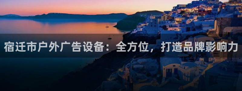 杏宇平台是什么：宿迁市户外广告设备：全方位，打造品牌影响力