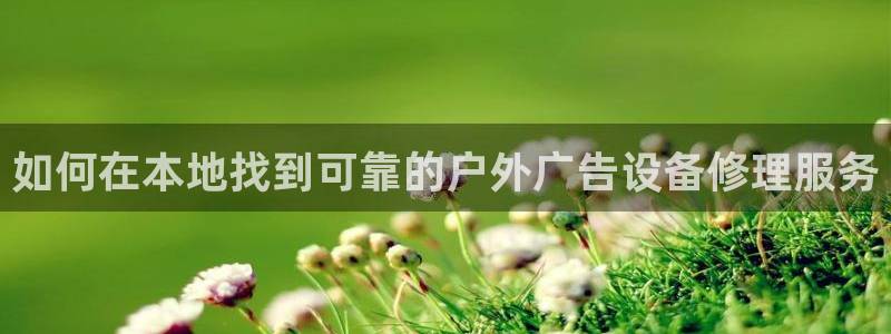 杏宇平台怎么样：如何在本地找到可靠的户外广告设备修理服务