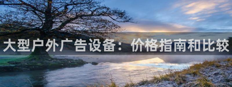 杏宇平台代理怎么样可靠吗：大型户外广告设备：价格指南和比较