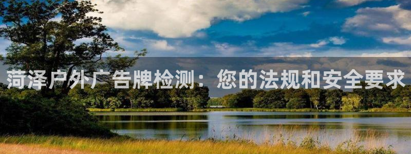 杏宇平台代理多少钱一个月：菏泽户外广告牌检测：您的法规和安全要求