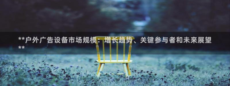 杏宇平台注册地址：**户外广告设备市场规模：增长趋势、关键参与者和未来展望
**
