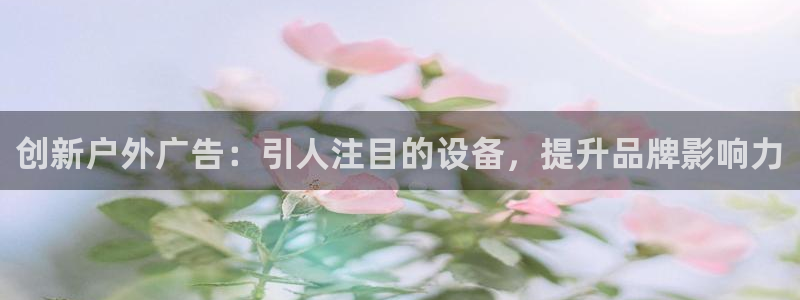 杏宇平台总代理：创新户外广告：引人注目的设备，提升品牌影响力