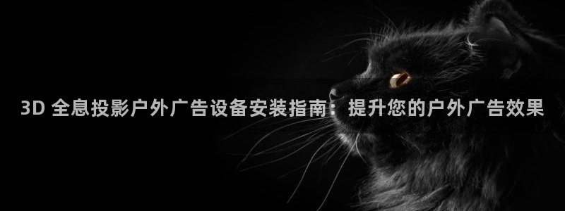 杏宇平台招商怎么样：3D 全息投影户外广告设备安装指南：提升您的户外广告效果