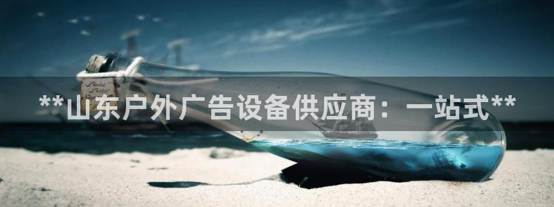 杏宇平台好吗：**山东户外广告设备供应商：一站式**