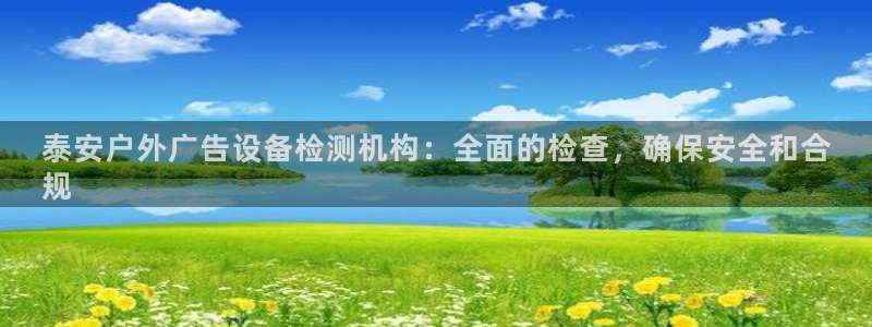 杏宇平台代理多少钱：泰安户外广告设备检测机构：全面的检查，确保安全和合
规
