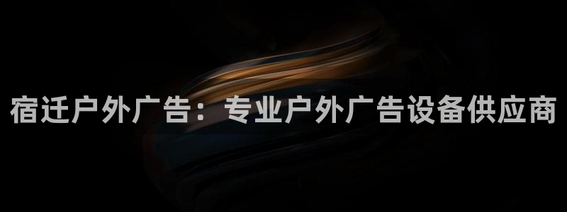 杏宇代理注册：宿迁户外广告：专业户外广告设备供应商