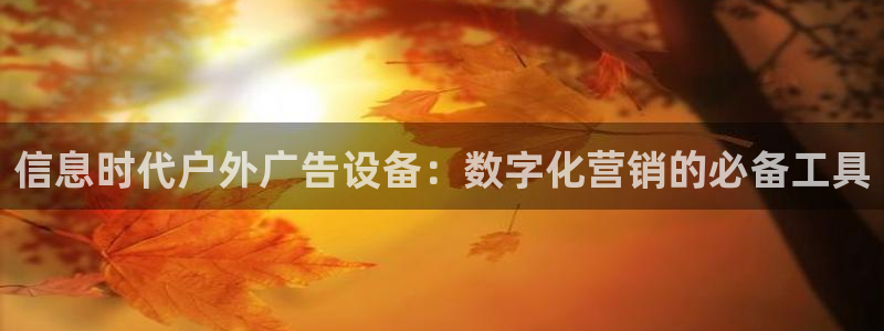 杏宇平台怎么样知乎：信息时代户外广告设备：数字化营销的必备工具