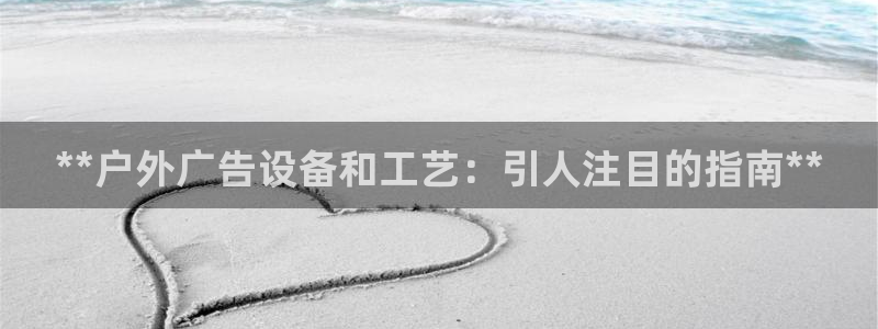 杏宇平台代理怎么赚钱快：**户外广告设备和工艺：引人注目的指南**