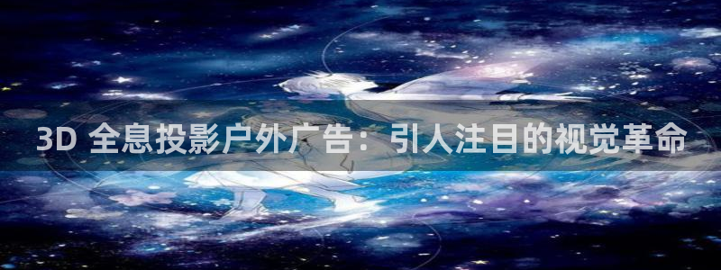 杏宇平台是什么：3D 全息投影户外广告：引人注目的视觉革命