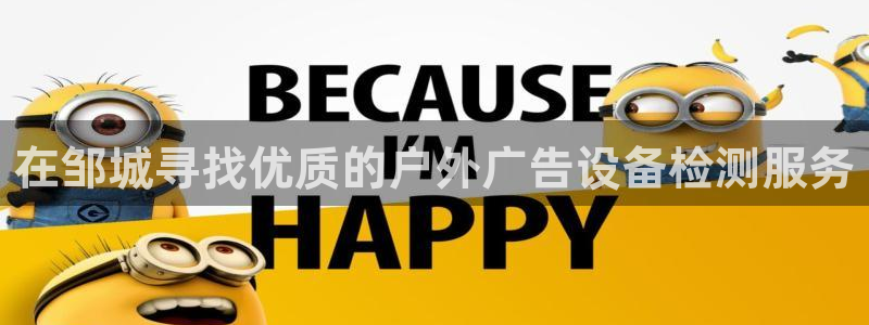 杏宇平台代理多少钱一次：在邹城寻找优质的户外广告设备检测服务