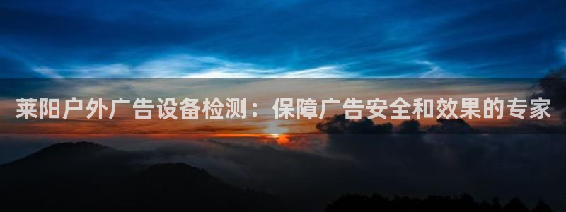 杏宇代理注册：莱阳户外广告设备检测：保障广告安全和效果的专家