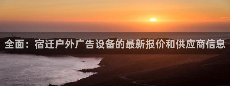 杏宇平台代理：全面：宿迁户外广告设备的最新报价和供应商信息