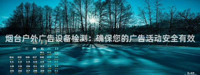 杏宇平台代理怎么样啊：烟台户外广告设备检测：确保您的广告活动安全有效
