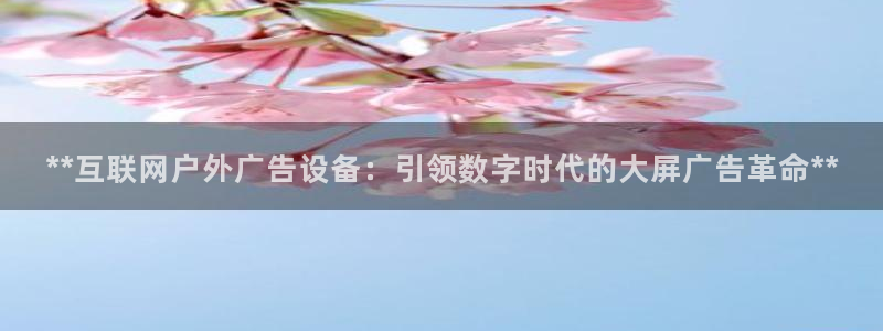 杏宇平台怎么样：**互联网户外广告设备：引领数字时代的大屏广告革命**