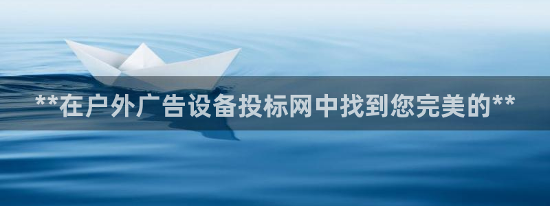 杏宇平台登录方法：**在户外广告设备投标网中找到您完美的**