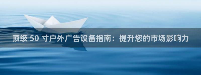 杏宇平台代理怎么赚钱快：顶级 50 寸户外广告设备指南：提升您的市场影响力