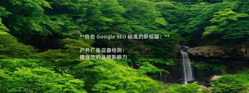 杏宇平台客服：**符合 Google SEO 标准的新标题：**

户外广告设备检测：
确保您的品牌影响力