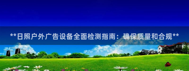 杏宇平台招商电话号码：**日照户外广告设备全面检测指南：确保质量和合规**