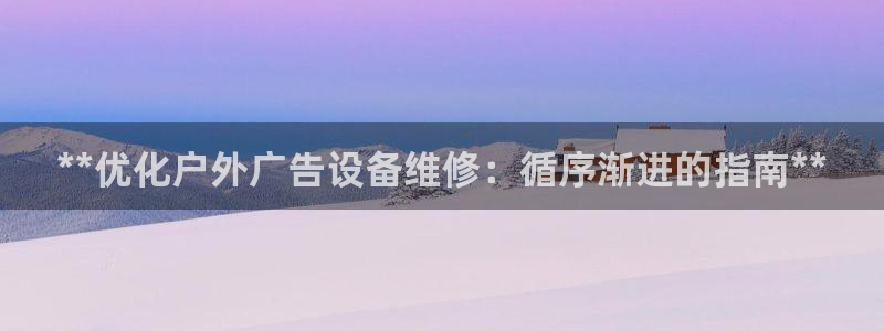 杏宇平台客服：**优化户外广告设备维修：循序渐进的指南**
