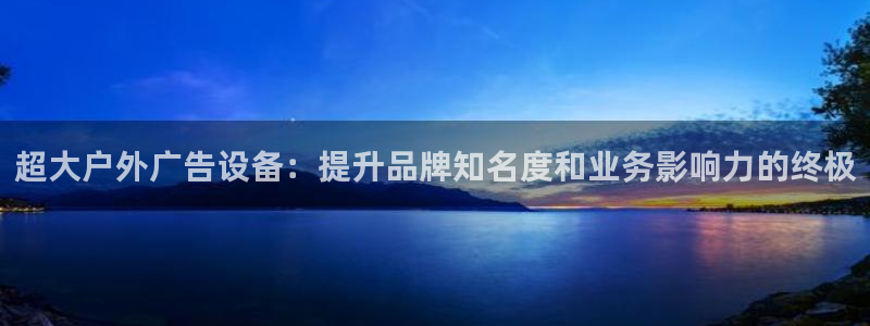 杏宇平台主管：超大户外广告设备：提升品牌知名度和业务影响力的终极