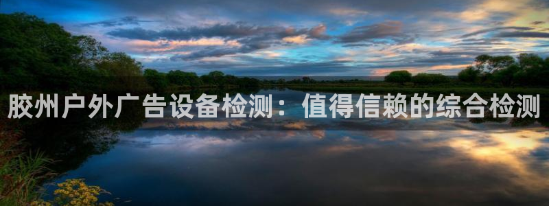 杏宇平台招商怎么样：胶州户外广告设备检测：值得信赖的综合检测