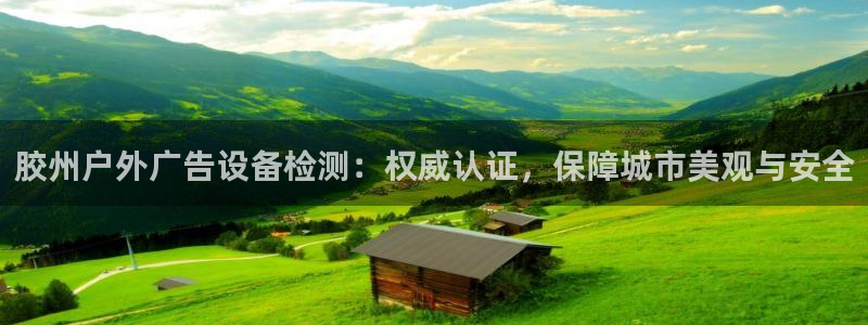 杏宇平台总代理是谁：胶州户外广告设备检测：权威认证，保障城市美观与安全
