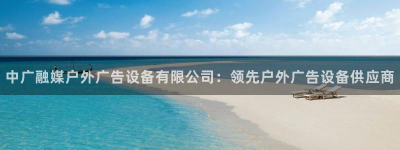 杏宇平台怎么样：中广融媒户外广告设备有限公司：领先户外广告设备供应商