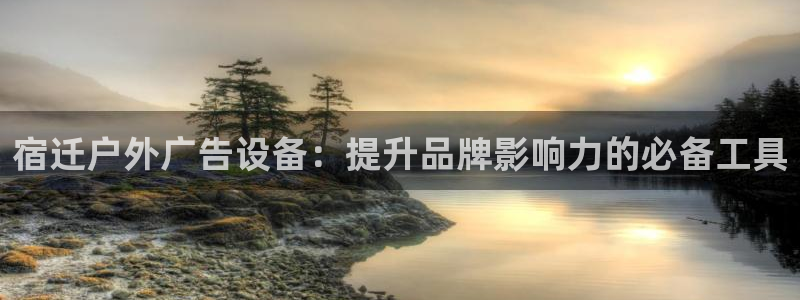 杏宇官方平台官网：宿迁户外广告设备：提升品牌影响力的必备工具