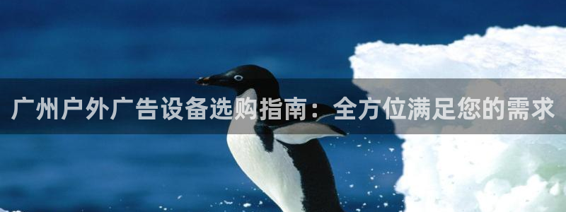杏宇平台客服：广州户外广告设备选购指南：全方位满足您的需求