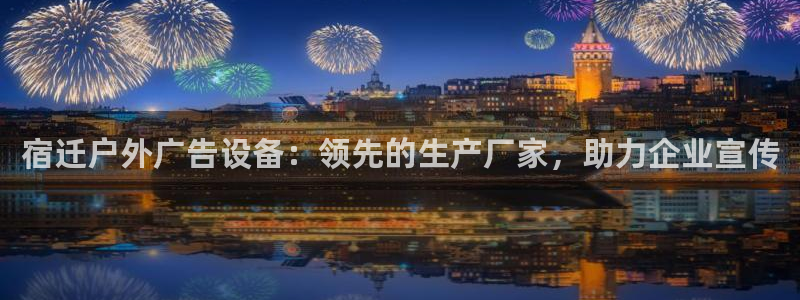 杏宇平台登录步骤是什么：宿迁户外广告设备：领先的生产厂家，助力企业宣传