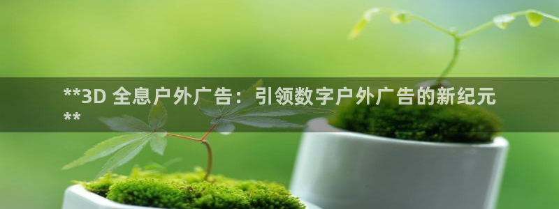 杏宇平台登陆：**3D 全息户外广告：引领数字户外广告的新纪元
**