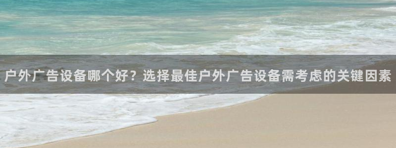 杏宇平台代理：户外广告设备哪个好？选择最佳户外广告设备需考虑的关键因素