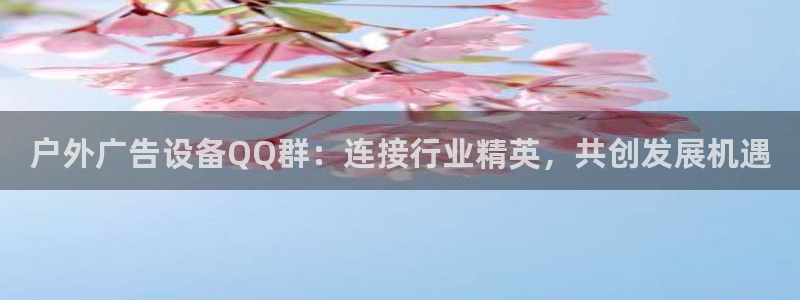杏宇平台官网注册：户外广告设备QQ群：连接行业精英，共创发展机遇