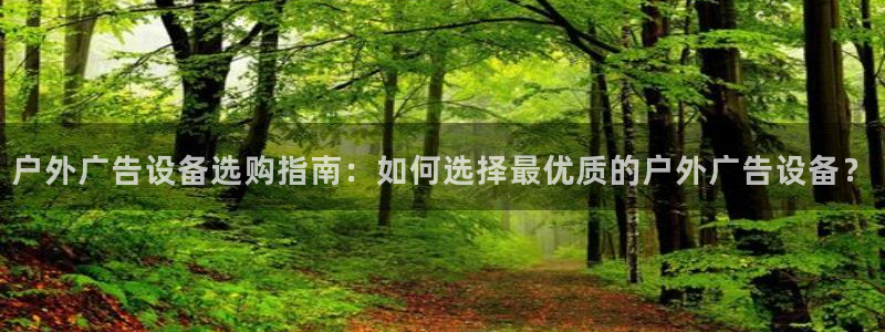 杏宇平台登录方法：户外广告设备选购指南：如何选择最优质的户外广告设备？