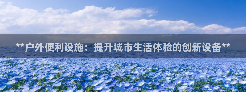 杏宇代理注册：**户外便利设施：提升城市生活体验的创新设备**