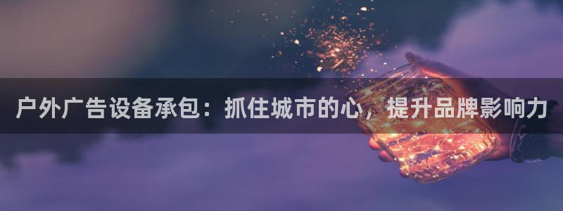 杏宇平台登陆：户外广告设备承包：抓住城市的心，提升品牌影响力