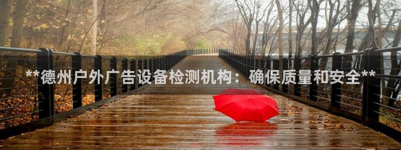 杏宇平台代理多少钱：**德州户外广告设备检测机构：确保质量和安全**